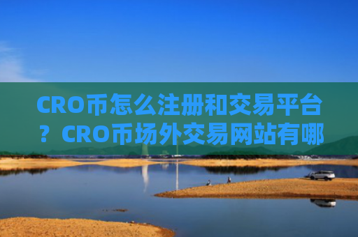 CRO币怎么注册和交易平台？CRO币场外交易网站有哪些