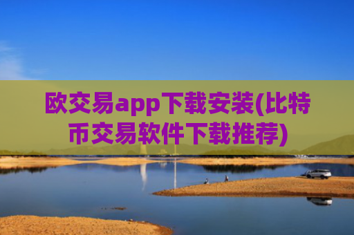 欧交易app下载安装(比特币交易软件下载推荐)