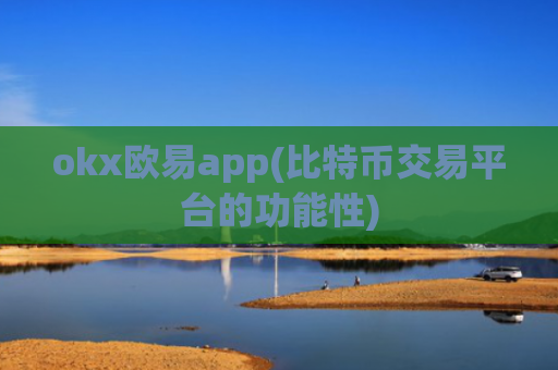 okx欧易app(比特币交易平台的功能性)