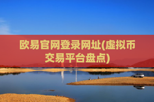 欧易官网登录网址(虚拟币交易平台盘点)