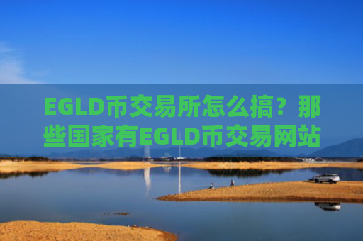 EGLD币交易所怎么搞？那些国家有EGLD币交易网站