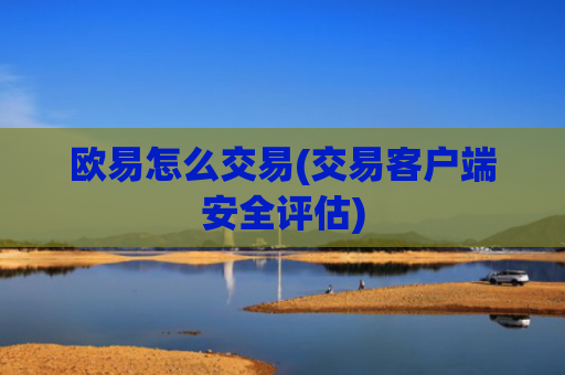 欧易怎么交易(交易客户端安全评估)