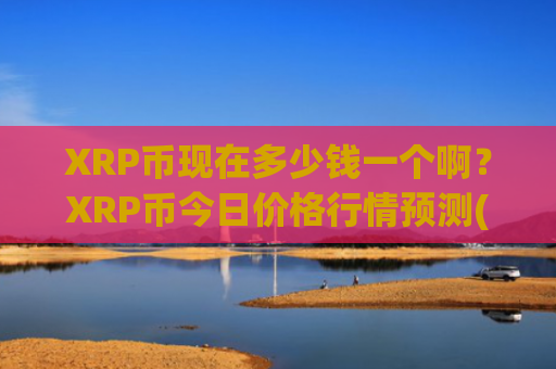XRP币现在多少钱一个啊？XRP币今日价格行情预测(现价17.3872元)