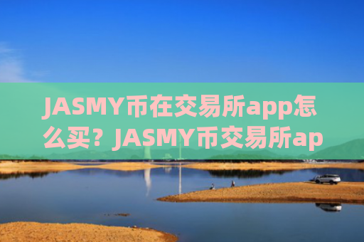 JASMY币在交易所app怎么买？JASMY币交易所app下载钱包