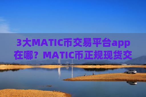 3大MATIC币交易平台app在哪？MATIC币正规现货交易所app下载