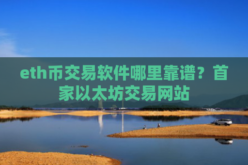 eth币交易软件哪里靠谱？首家以太坊交易网站