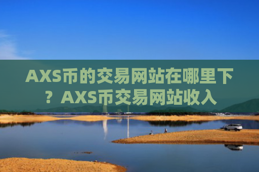 AXS币的交易网站在哪里下?AXS币交易网站收入