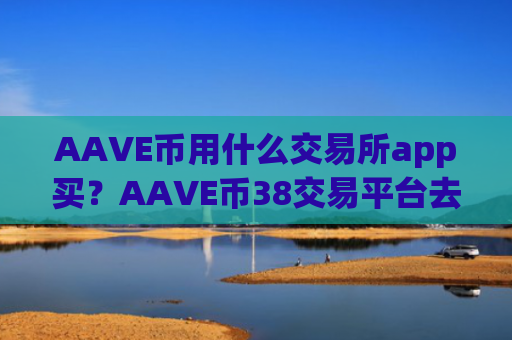 AAVE币用什么交易所app买？AAVE币38交易平台去哪里了