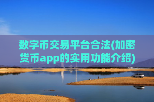 数字币交易平台合法(加密货币app的实用功能介绍)