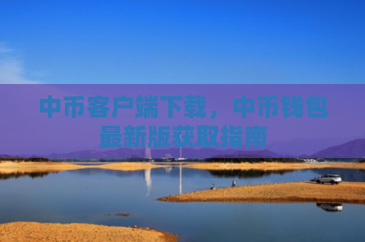 中币客户端下载，中币钱包最新版获取指南