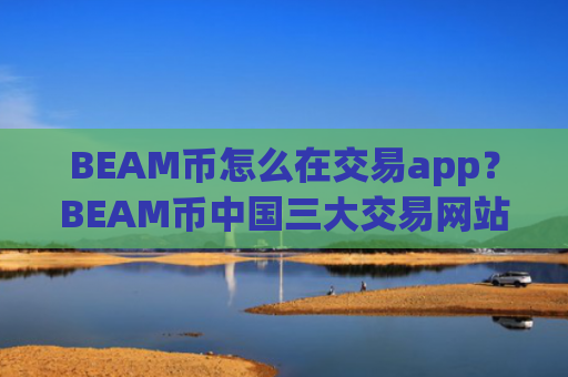 BEAM币怎么在交易app？BEAM币中国三大交易网站