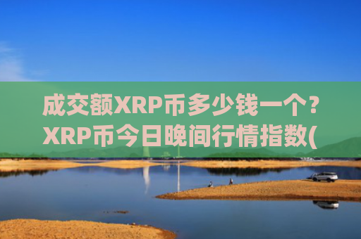 成交额XRP币多少钱一个？XRP币今日晚间行情指数(现价16.9454元)