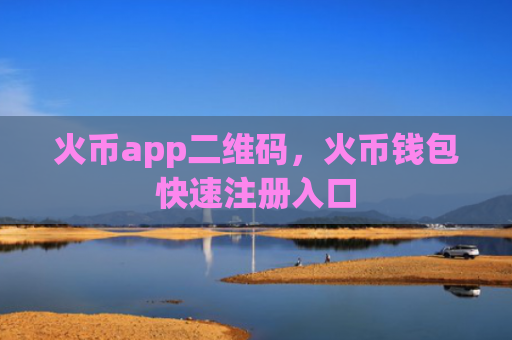 火币app二维码，火币钱包快速注册入口