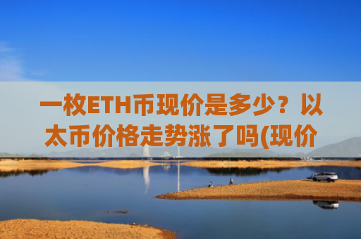 一枚ETH币现价是多少？以太币价格走势涨了吗(现价28389.9元)