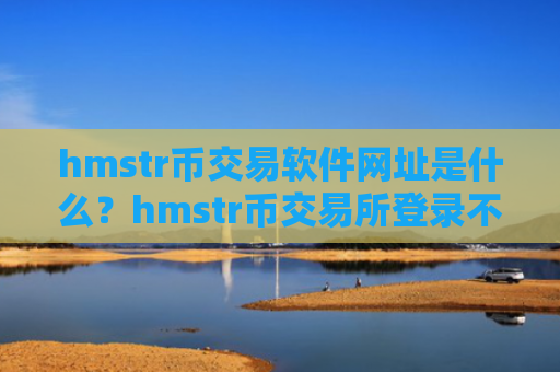hmstr币交易软件网址是什么？hmstr币交易所登录不了