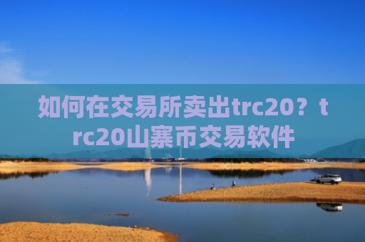 如何在交易所卖出trc20？trc20山寨币交易软件
