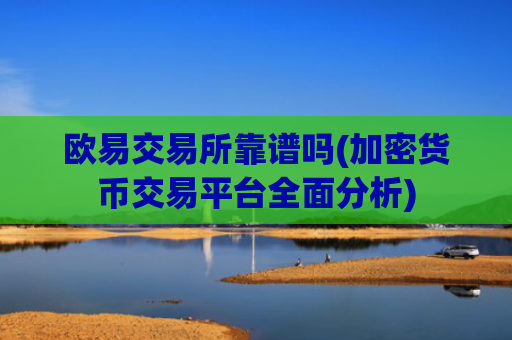 欧易交易所靠谱吗(加密货币交易平台全面分析)