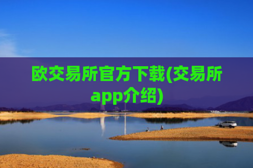欧交易所官方下载(交易所app介绍)