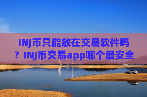 INJ币只能放在交易软件吗?INJ币交易app哪个最安全