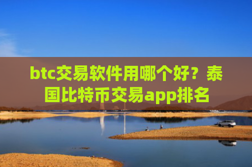 btc交易软件用哪个好?泰国比特币交易app排名