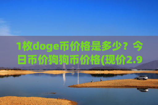 1枚doge币价格是多少？今日币价狗狗币价格(现价2.9561元)