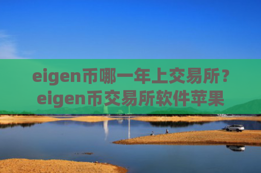 eigen币哪一年上交易所?eigen币交易所软件苹果