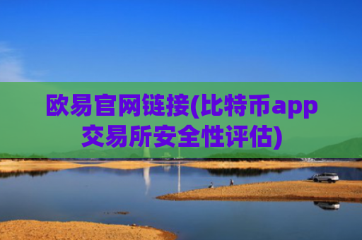 欧易官网链接(比特币app交易所安全性评估)