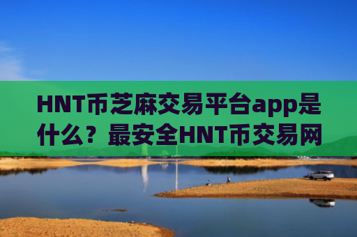 HNT币芝麻交易平台app是什么？最安全HNT币交易网站排名