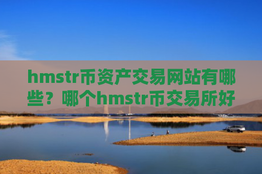 hmstr币资产交易网站有哪些？哪个hmstr币交易所好