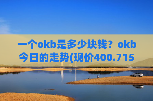 一个okb是多少块钱？okb今日的走势(现价400.715元)