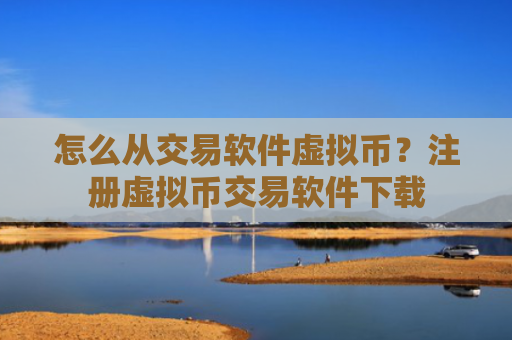 怎么从交易软件虚拟币?注册虚拟币交易软件下载