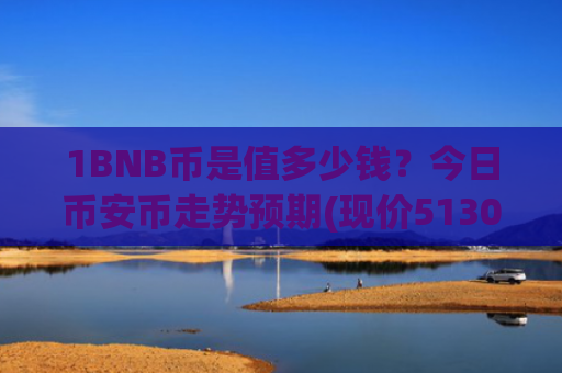 1BNB币是值多少钱？今日币安币走势预期(现价5130.29元)