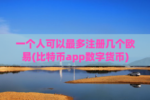 一个人可以最多注册几个欧易(比特币app数字货币)