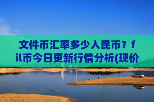 文件币汇率多少人民币?fil币今日更新行情分析(现价48.7308元)