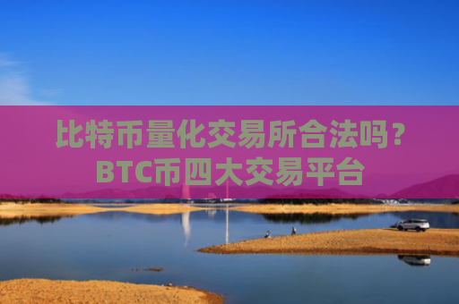 比特币量化交易所合法吗?BTC币四大交易平台