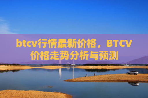 btcv行情最新价格，BTCV价格走势分析与预测
