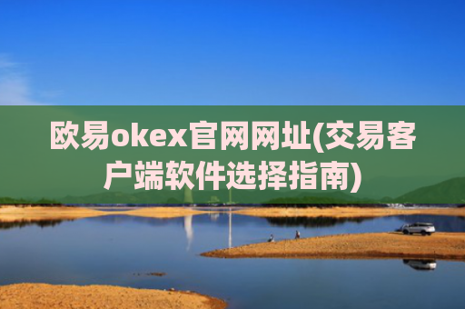 欧易okex官网网址(交易客户端软件选择指南)