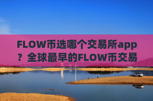 FLOW币选哪个交易所app？全球最早的FLOW币交易网站
