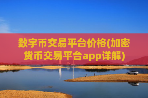 数字币交易平台价格(加密货币交易平台app详解)