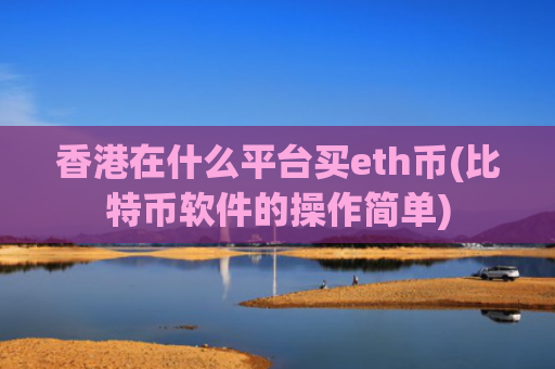 香港在什么平台买eth币(比特币软件的操作简单)