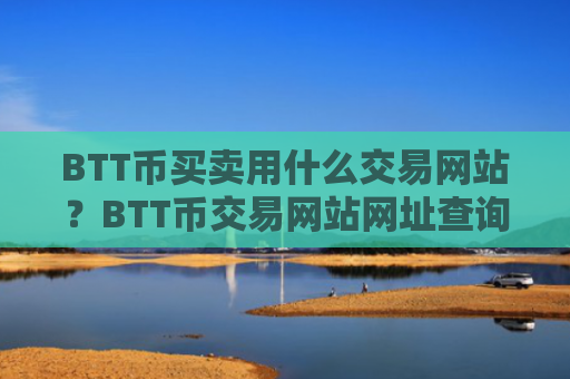 BTT币买卖用什么交易网站?BTT币交易网站网址查询