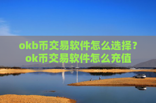 okb币交易软件怎么选择？ok币交易软件怎么充值