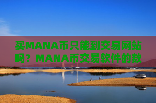 买MANA币只能到交易网站吗?MANA币交易软件的数字安全