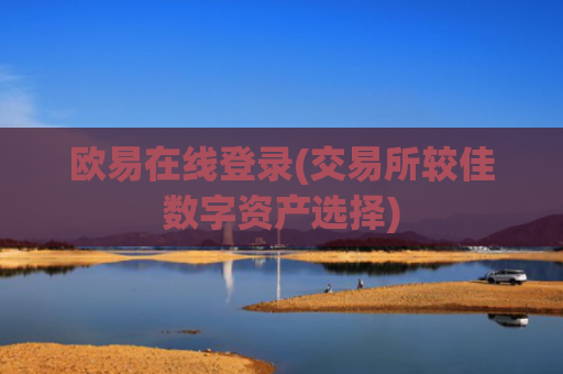 欧易在线登录(交易所较佳数字资产选择)