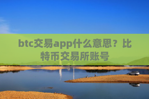 btc交易app什么意思?比特币交易所账号