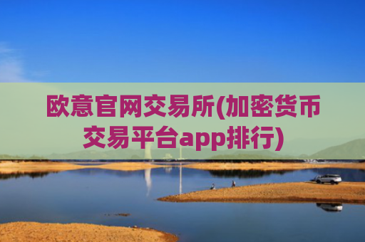 欧意官网交易所(加密货币交易平台app排行)