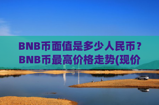 BNB币面值是多少人民币？BNB币最高价格走势(现价5160.75元)