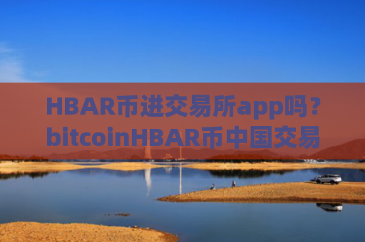 HBAR币进交易所app吗？bitcoinHBAR币中国交易软件