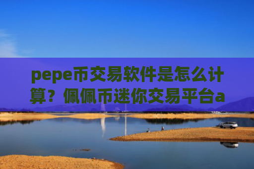 pepe币交易软件是怎么计算？佩佩币迷你交易平台app