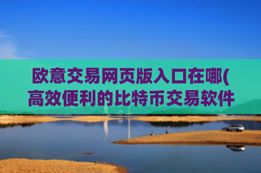 欧意交易网页版入口在哪(高效便利的比特币交易软件)